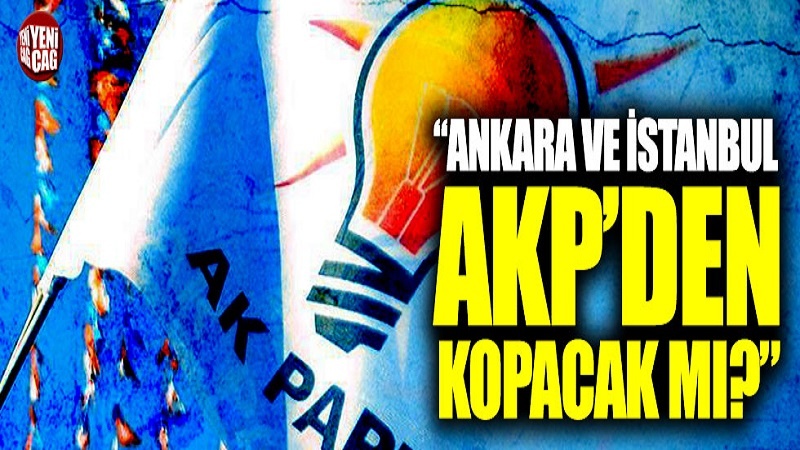 Ankara ve İstanbul AKP’den kopacak mı?