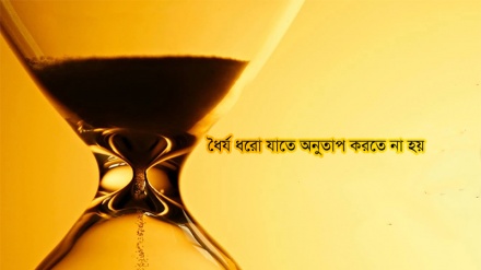ধৈর্য ধরো যাতে অনুতাপ করতে না হয়