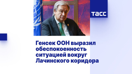 ՄԱԿ-ի գլխավոր քարտուղարը խորապես մտահոգված է Լաչինի միջանցքի խնդրով