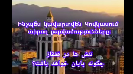 Ինչպե՞ս կավարտվեն Կովկասում տիրող լարվածությունները։
