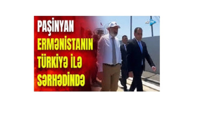 Paşinyan Ermənistan-Türkiyə sərhədinə getdi